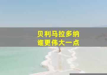 贝利马拉多纳谁更伟大一点