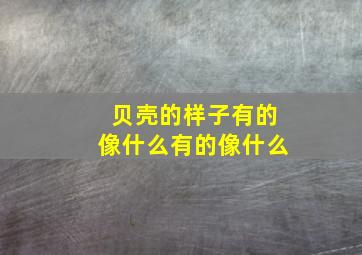 贝壳的样子有的像什么有的像什么