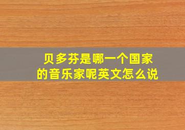 贝多芬是哪一个国家的音乐家呢英文怎么说