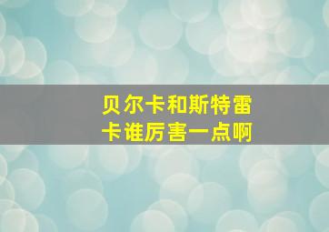 贝尔卡和斯特雷卡谁厉害一点啊