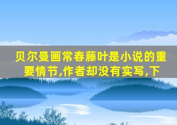 贝尔曼画常春藤叶是小说的重要情节,作者却没有实写,下