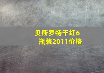 贝斯罗特干红6瓶装2011价格