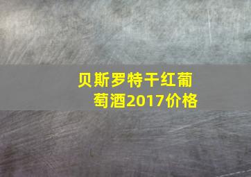 贝斯罗特干红葡萄酒2017价格