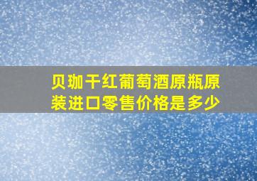 贝珈干红葡萄酒原瓶原装进口零售价格是多少