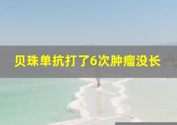 贝珠单抗打了6次肿瘤没长