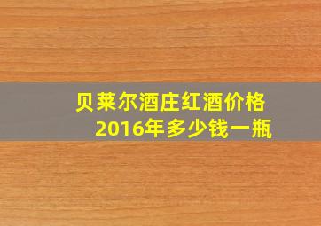 贝莱尔酒庄红酒价格2016年多少钱一瓶