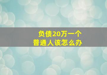 负债20万一个普通人该怎么办