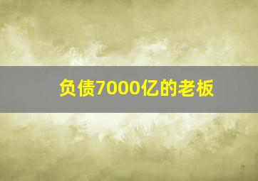 负债7000亿的老板