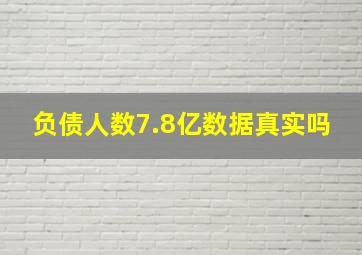 负债人数7.8亿数据真实吗