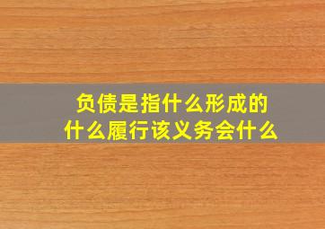 负债是指什么形成的什么履行该义务会什么