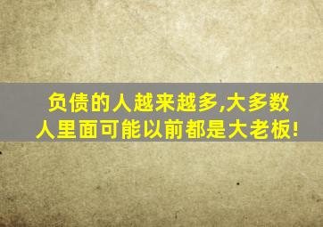 负债的人越来越多,大多数人里面可能以前都是大老板!