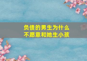 负债的男生为什么不愿意和她生小孩