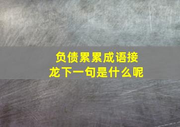 负债累累成语接龙下一句是什么呢