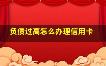 负债过高怎么办理信用卡