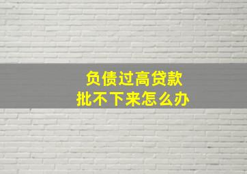 负债过高贷款批不下来怎么办