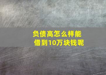 负债高怎么样能借到10万块钱呢