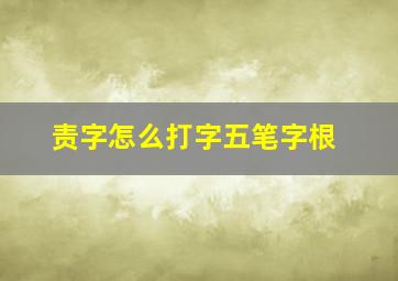 责字怎么打字五笔字根