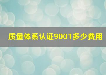 质量体系认证9001多少费用