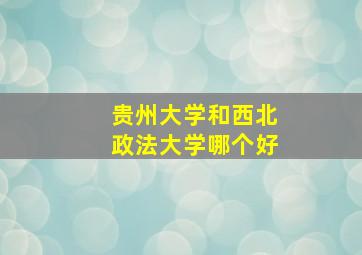 贵州大学和西北政法大学哪个好