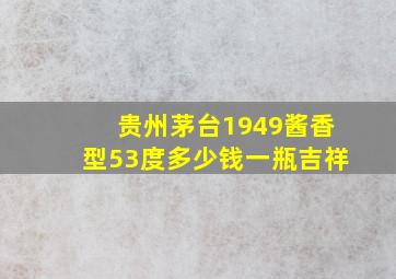 贵州茅台1949酱香型53度多少钱一瓶吉祥