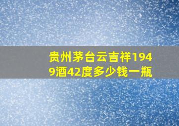 贵州茅台云吉祥1949酒42度多少钱一瓶