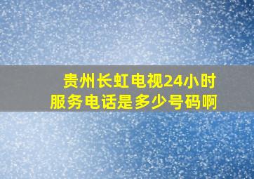 贵州长虹电视24小时服务电话是多少号码啊