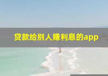 贷款给别人赚利息的app