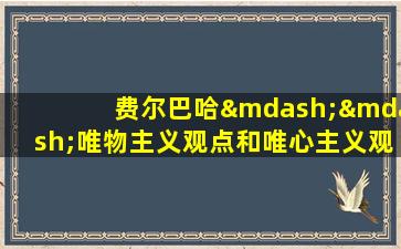 费尔巴哈——唯物主义观点和唯心主义观点的对立