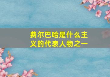 费尔巴哈是什么主义的代表人物之一