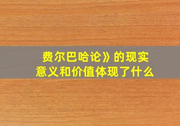 费尔巴哈论》的现实意义和价值体现了什么