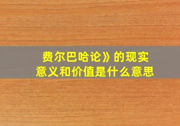 费尔巴哈论》的现实意义和价值是什么意思