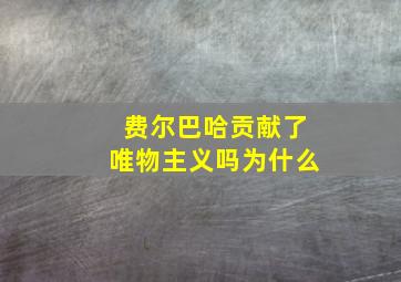 费尔巴哈贡献了唯物主义吗为什么