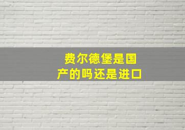 费尔德堡是国产的吗还是进口