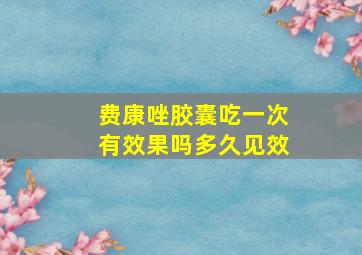 费康唑胶囊吃一次有效果吗多久见效