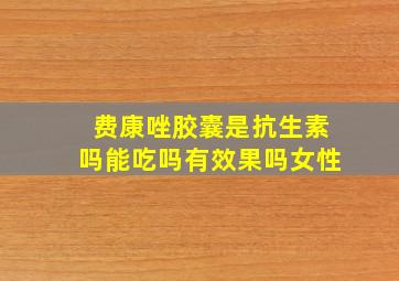 费康唑胶囊是抗生素吗能吃吗有效果吗女性