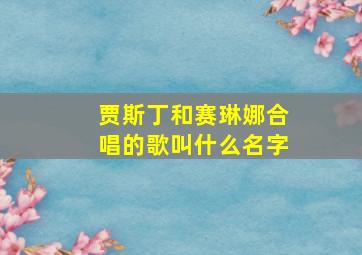 贾斯丁和赛琳娜合唱的歌叫什么名字