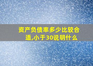 资产负债率多少比较合适,小于30说明什么