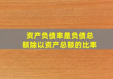 资产负债率是负债总额除以资产总额的比率