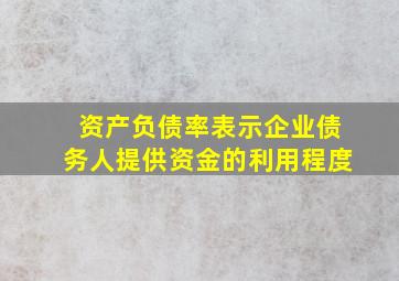 资产负债率表示企业债务人提供资金的利用程度