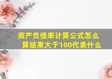 资产负债率计算公式怎么算结果大于100代表什么