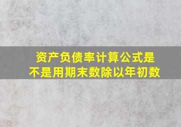 资产负债率计算公式是不是用期末数除以年初数