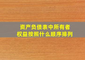 资产负债表中所有者权益按照什么顺序排列