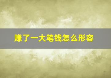 赚了一大笔钱怎么形容