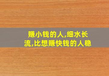 赚小钱的人,细水长流,比想赚快钱的人稳