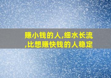 赚小钱的人,细水长流,比想赚快钱的人稳定