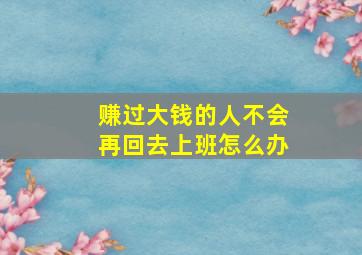 赚过大钱的人不会再回去上班怎么办