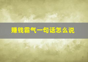 赚钱霸气一句话怎么说