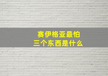 赛伊格亚最怕三个东西是什么