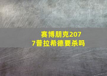 赛博朋克2077普拉希德要杀吗