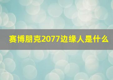 赛博朋克2077边缘人是什么